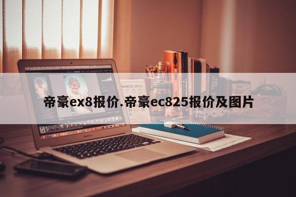 帝豪ex8报价.帝豪ec825报价及图片