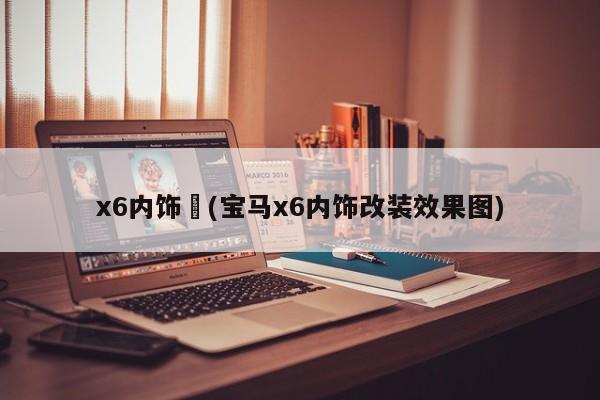 x6内饰︰(宝马x6内饰改装效果图)