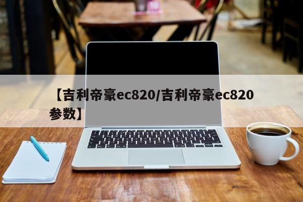 【吉利帝豪ec820/吉利帝豪ec820参数】