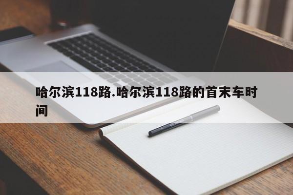 哈尔滨118路.哈尔滨118路的首末车时间