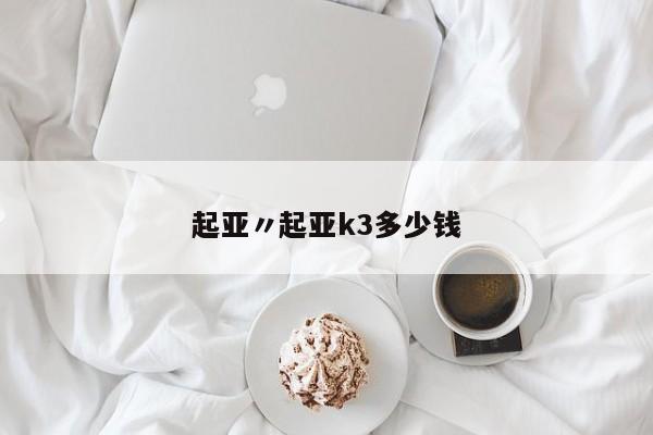 起亚〃起亚k3多少钱