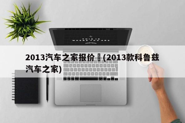 2013汽车之家报价︰(2013款科鲁兹汽车之家)