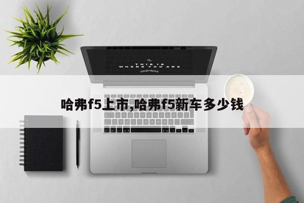 哈弗f5上市,哈弗f5新车多少钱