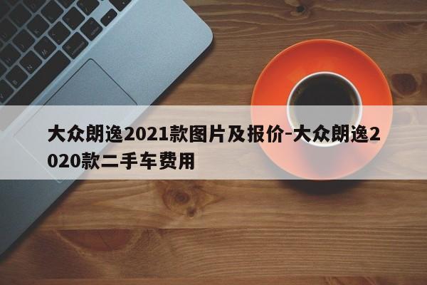 大众朗逸2021款图片及报价-大众朗逸2020款二手车费用