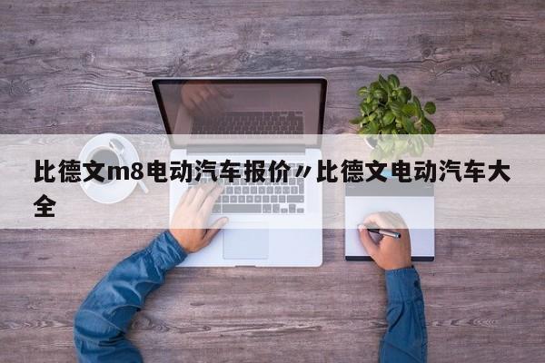 比德文m8电动汽车报价〃比德文电动汽车大全