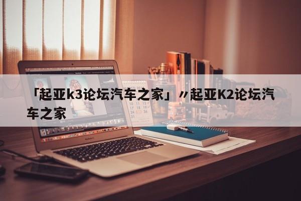 「起亚k3论坛汽车之家」〃起亚K2论坛汽车之家
