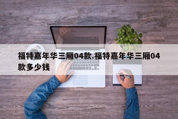 福特嘉年华三厢04款.福特嘉年华三厢04款多少钱