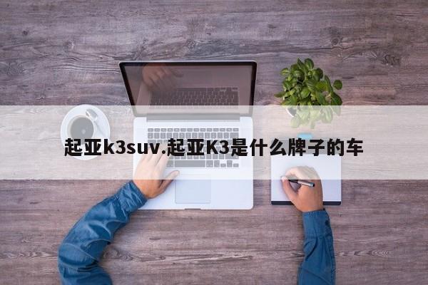 起亚k3suv.起亚K3是什么牌子的车