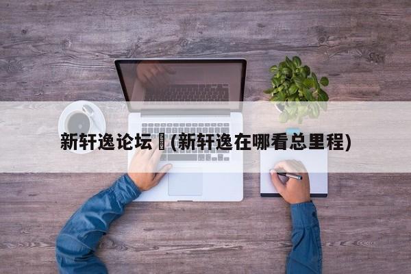 新轩逸论坛︰(新轩逸在哪看总里程)