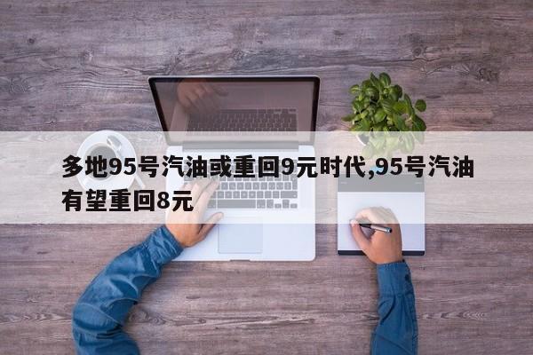 多地95号汽油或重回9元时代,95号汽油有望重回8元