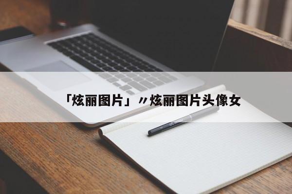 「炫丽图片」〃炫丽图片头像女