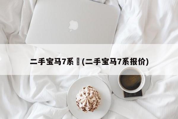 二手宝马7系︰(二手宝马7系报价)