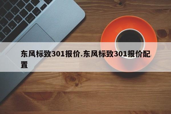 东风标致301报价.东风标致301报价配置