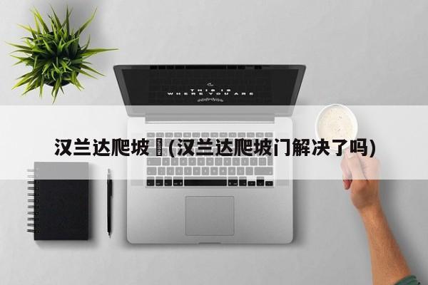 汉兰达爬坡︰(汉兰达爬坡门解决了吗)