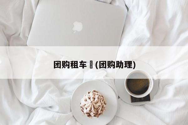 团购租车︰(团购助理)