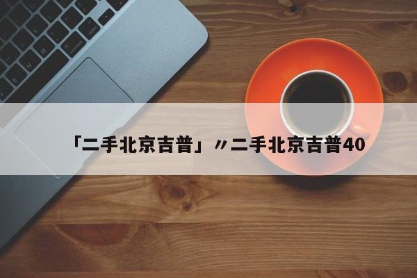 「二手北京吉普」〃二手北京吉普40