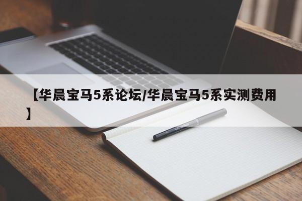 【华晨宝马5系论坛/华晨宝马5系实测费用】