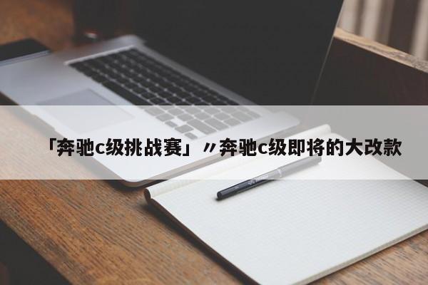 「奔驰c级挑战赛」〃奔驰c级即将的大改款