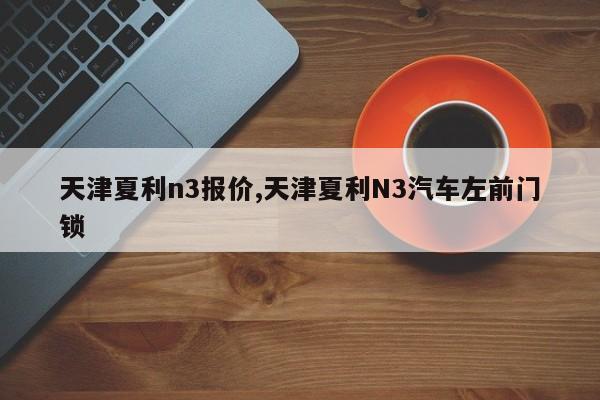 天津夏利n3报价,天津夏利N3汽车左前门锁