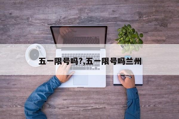 五一限号吗?,五一限号吗兰州