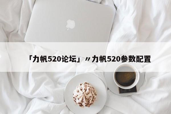「力帆520论坛」〃力帆520参数配置
