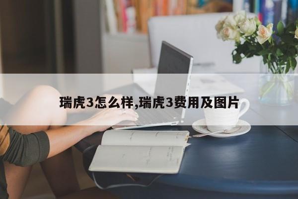 瑞虎3怎么样,瑞虎3费用及图片