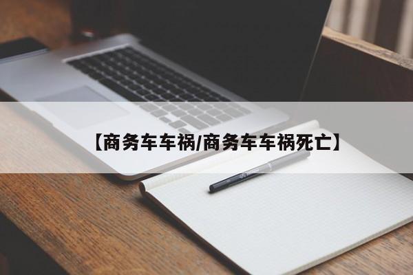 【商务车车祸/商务车车祸死亡】