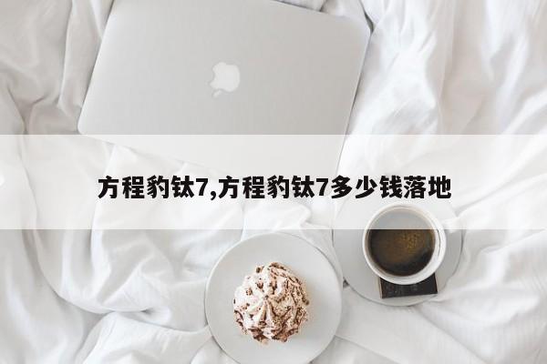 方程豹钛7,方程豹钛7多少钱落地