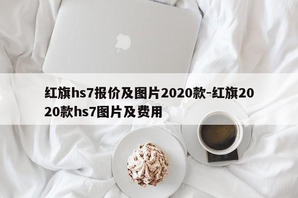 红旗hs7报价及图片2020款-红旗2020款hs7图片及费用