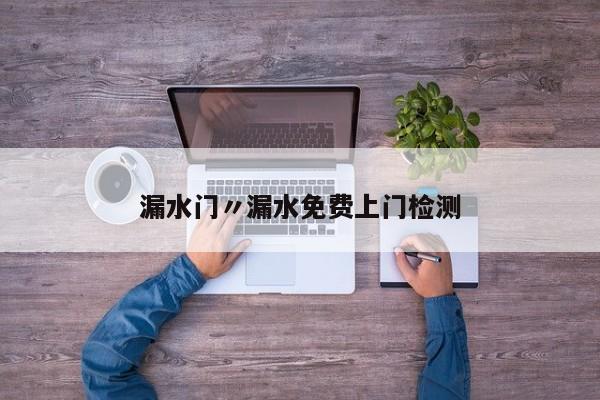 漏水门〃漏水免费上门检测