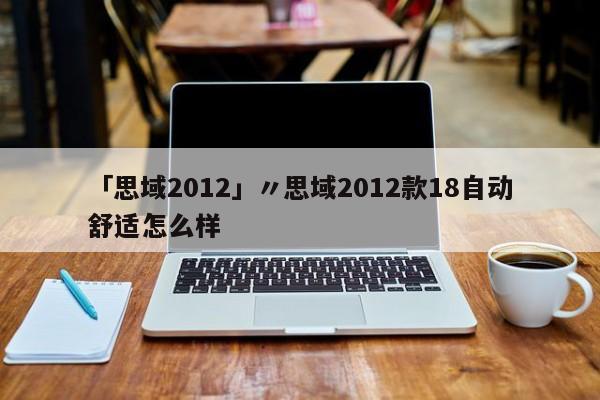 「思域2012」〃思域2012款18自动舒适怎么样