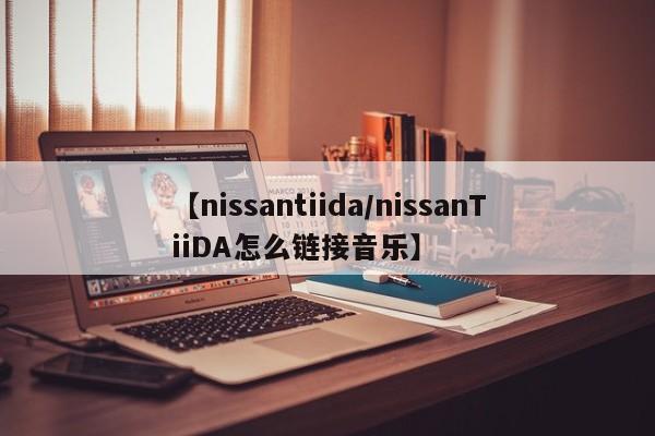 【nissantiida/nissanTiiDA怎么链接音乐】