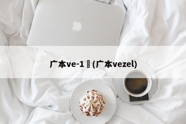 广本ve-1︰(广本vezel)