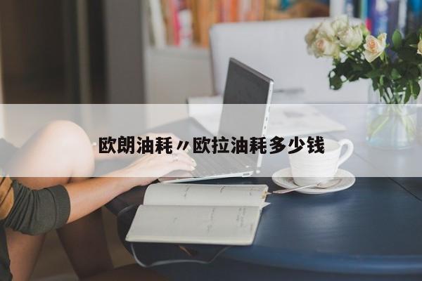 欧朗油耗〃欧拉油耗多少钱
