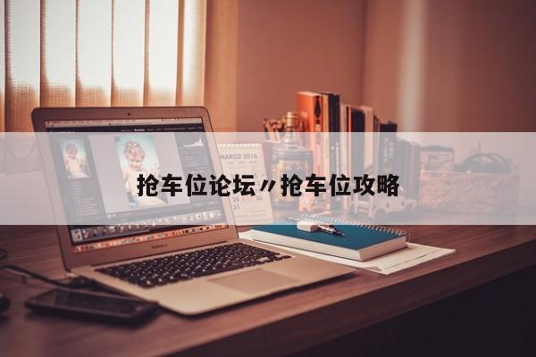 抢车位论坛〃抢车位攻略