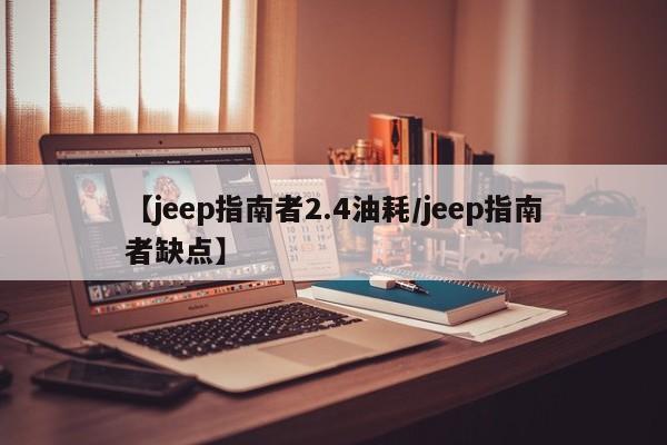 【jeep指南者2.4油耗/jeep指南者缺点】